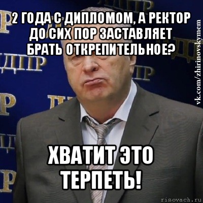 2 года с дипломом, а ректор до сих пор заставляет брать открепительное? хватит это терпеть!, Мем Хватит это терпеть (Жириновский)