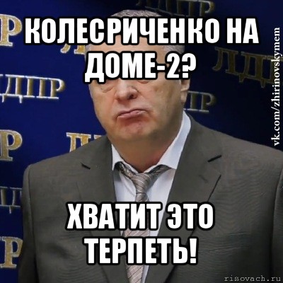 колесриченко на доме-2? хватит это терпеть!, Мем Хватит это терпеть (Жириновский)