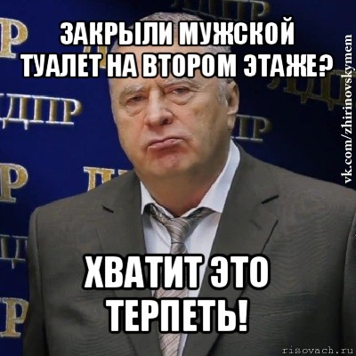 закрыли мужской туалет на втором этаже? хватит это терпеть!, Мем Хватит это терпеть (Жириновский)