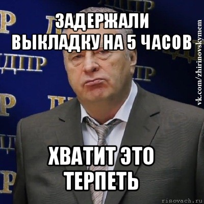 задержали выкладку на 5 часов хватит это терпеть, Мем Хватит это терпеть (Жириновский)