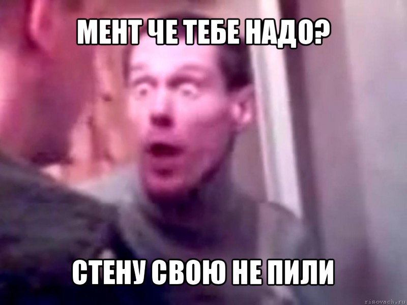 мент че тебе надо? стену свою не пили