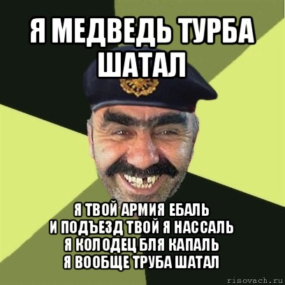 я медведь турба шатал я твой армия ебаль
и подъезд твой я нассаль
я колодец бля капаль
я вообще труба шатал, Мем airsoft