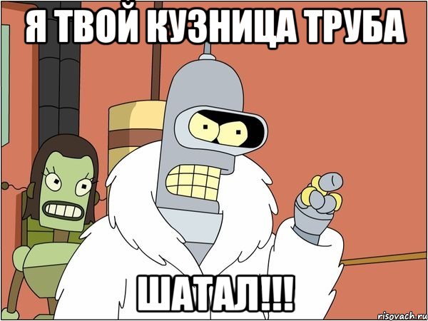 я твой кузница труба шатал!!!