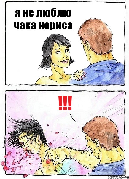 я не люблю чака нориса !!!