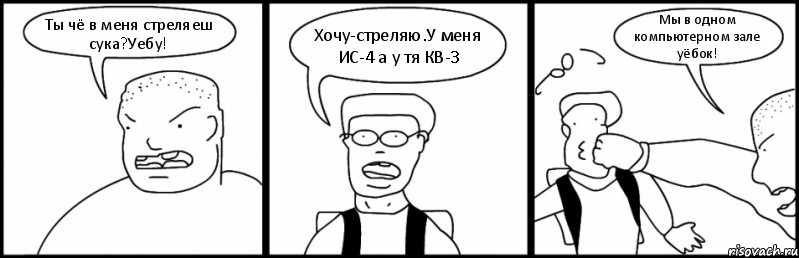 Ты чё в меня стреляеш сука?Уебу! Хочу-стреляю.У меня ИС-4 а у тя КВ-3 Мы в одном компьютерном зале уёбок!