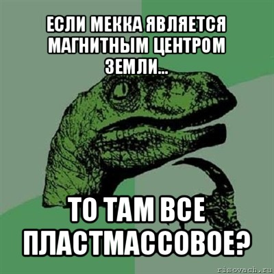 если мекка является магнитным центром земли... то там все пластмассовое?, Мем Филосораптор