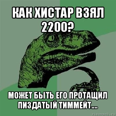 как хистар взял 2200? может быть его протащил пиздатый тиммейт...., Мем Филосораптор