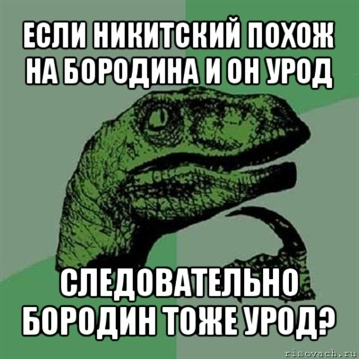 если никитский похож на бородина и он урод следовательно бородин тоже урод?, Мем Филосораптор