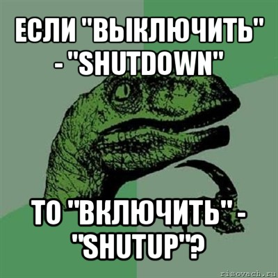 если "выключить" - "shutdown" то "включить" - "shutup"?, Мем Филосораптор