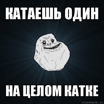 катаешь один на целом катке, Мем Forever Alone