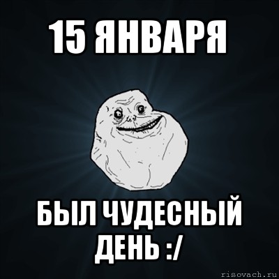 15 января был чудесный день :/, Мем Forever Alone