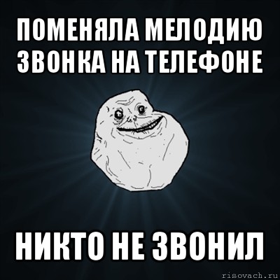 поменяла мелодию звонка на телефоне никто не звонил, Мем Forever Alone