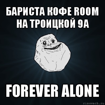 бариста кофе room на троицкой 9а forever alone, Мем Forever Alone