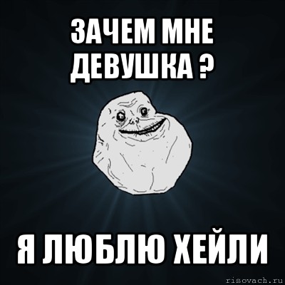 зачем мне девушка ? я люблю хейли, Мем Forever Alone