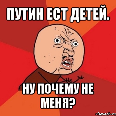 путин ест детей. ну почему не меня?, Мем Почему