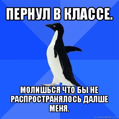 пернул в классе. молишься что бы не распространялось далше меня.