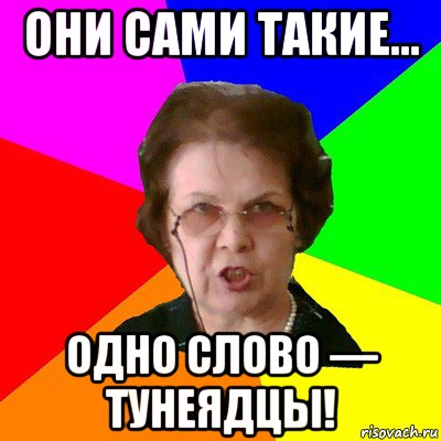 они сами такие... одно слово — тунеядцы!