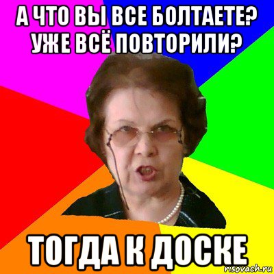 а что вы все болтаете? уже всё повторили? тогда к доске, Мем Типичная училка