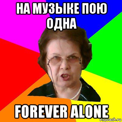 на музыке пою одна forever alone, Мем Типичная училка