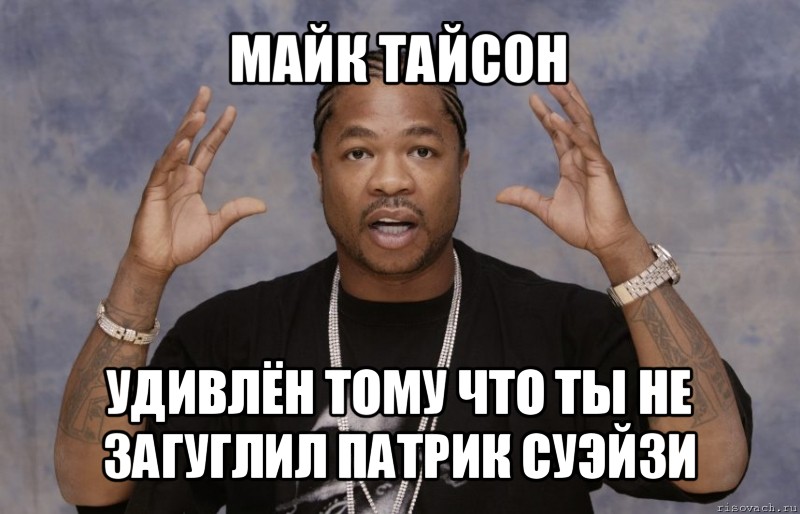 майк тайсон удивлён тому что ты не загуглил патрик суэйзи, Мем Xzibit