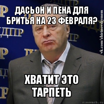 дасьон и пена для бритья на 23 февраля? хватит это тарпеть, Мем Хватит это терпеть (Жириновский)