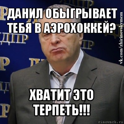 данил обыгрывает тебя в аэрохоккей? хватит это терпеть!!!, Мем Хватит это терпеть (Жириновский)