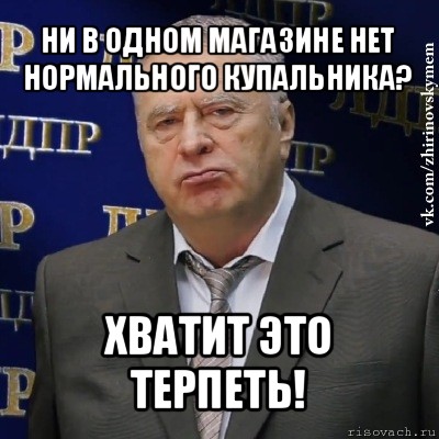 ни в одном магазине нет нормального купальника? хватит это терпеть!, Мем Хватит это терпеть (Жириновский)