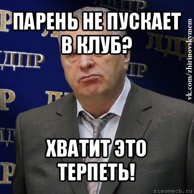 парень не пускает в клуб? хватит это терпеть!, Мем Хватит это терпеть (Жириновский)