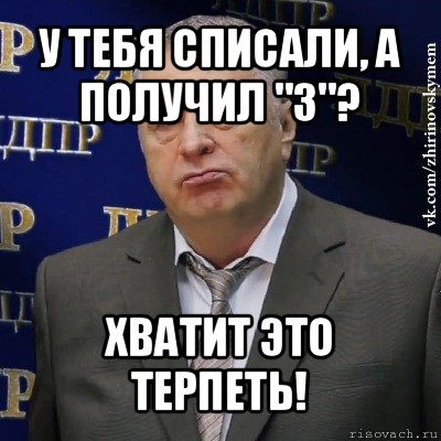 у тебя списали, а получил "3"? хватит это терпеть!, Мем Хватит это терпеть (Жириновский)