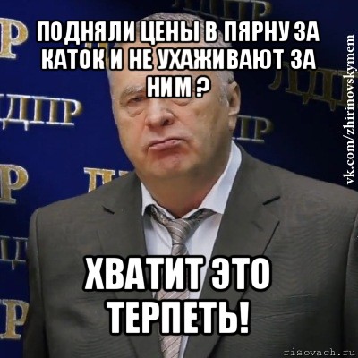 подняли цены в пярну за каток и не ухаживают за ним ? хватит это терпеть!, Мем Хватит это терпеть (Жириновский)