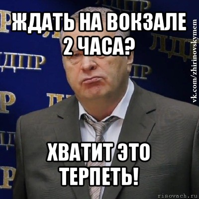 ждать на вокзале 2 часа? хватит это терпеть!, Мем Хватит это терпеть (Жириновский)