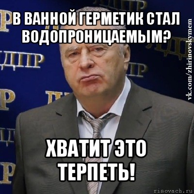 в ванной герметик стал водопроницаемым? хватит это терпеть!, Мем Хватит это терпеть (Жириновский)