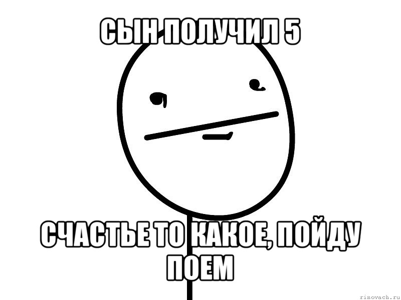 сын получил 5 счастье то какое, пойду поем, Мем Покерфэйс