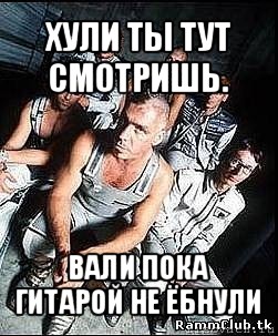 хули ты тут смотришь. вали пока гитарой не ёбнули, Мем rammstein