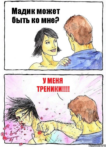 Мадик может быть ко мне? У меня треники!!!