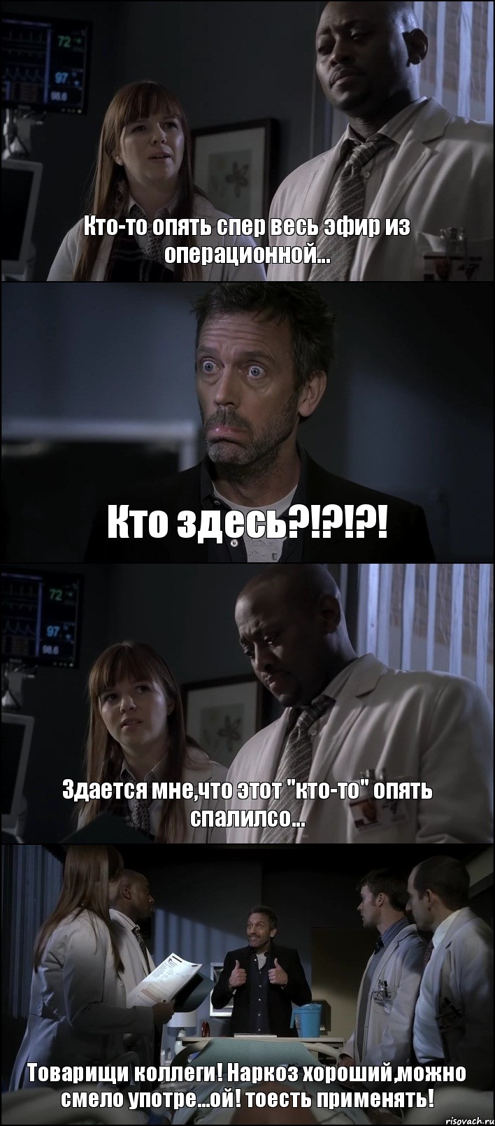 Кто-то опять спер весь эфир из операционной... Кто здесь?!?!?! Здается мне,что этот "кто-то" опять спалилсо... Товарищи коллеги! Наркоз хороший,можно смело употре...ой! тоесть применять!