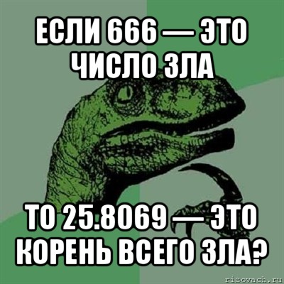 если 666 — это число зла то 25.8069 — это корень всего зла?, Мем Филосораптор