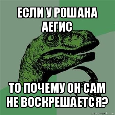 если у рошана аегис то почему он сам не воскрешается?, Мем Филосораптор