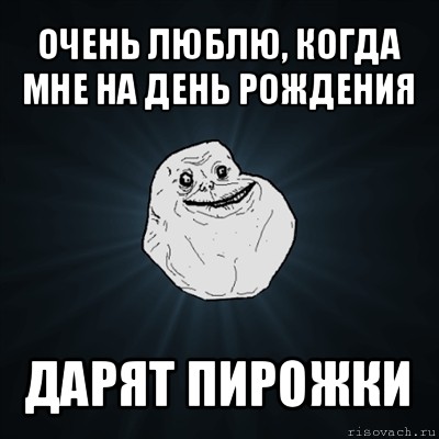 очень люблю, когда мне на день рождения дарят пирожки, Мем Forever Alone