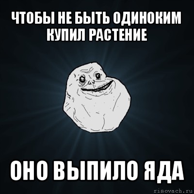 чтобы не быть одиноким купил растение оно выпило яда, Мем Forever Alone