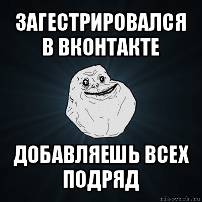 загестрировался в вконтакте добавляешь всех подряд, Мем Forever Alone