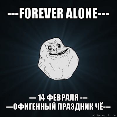 ---forever alone--- --- 14 февраля ---
---офигенный праздник чё---, Мем Forever Alone