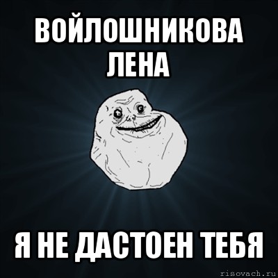 войлошникова лена я не дастоен тебя, Мем Forever Alone