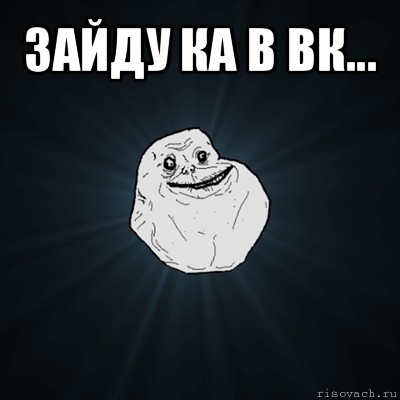 зайду ка в вк... , Мем Forever Alone