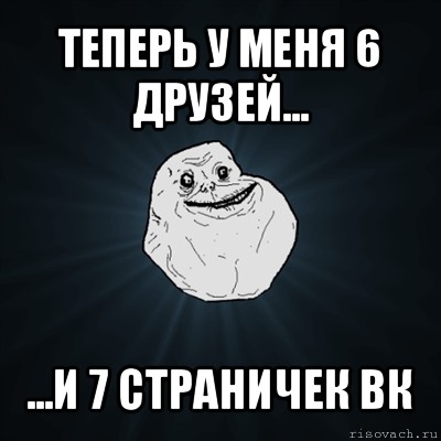 теперь у меня 6 друзей... ...и 7 страничек вк, Мем Forever Alone