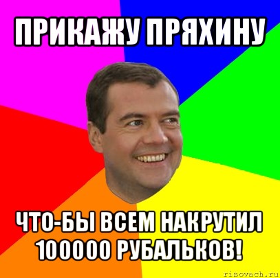 прикажу пряхину что-бы всем накрутил 100000 рубальков!, Мем  Медведев advice