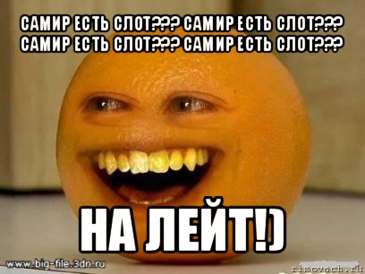 самир есть слот??? самир есть слот???
самир есть слот??? самир есть слот??? на лейт!), Мем Надоедливый апельсин