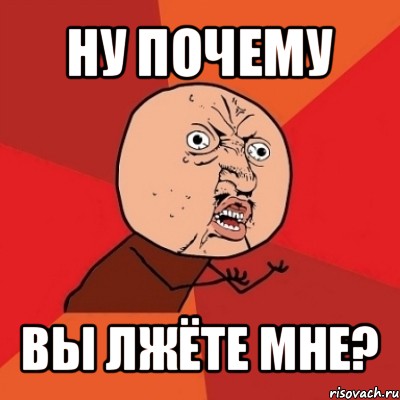 ну почему вы лжёте мне?