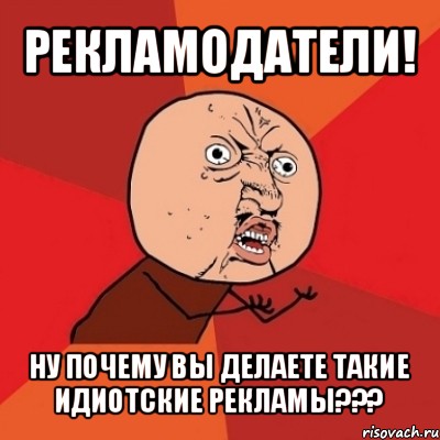 рекламодатели! ну почему вы делаете такие идиотские рекламы???