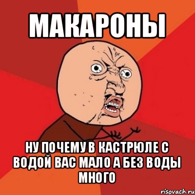 макароны ну почему в кастрюле с водой вас мало а без воды много